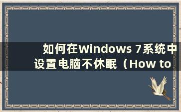 如何在Windows 7系统中设置电脑不休眠（How to Prevent the computer from sleep in Windows 7）